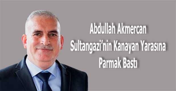 Abdullah Akmercan Sultangazi’nin Kanayan Yarasına Parmak Bastı 