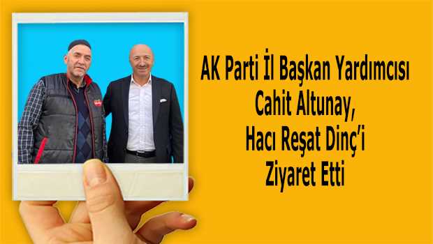 AK Parti İl Başkan Yardımcısı Cahit Altunay, Hacı Reşat Dinç'i Ziyaret Etti 