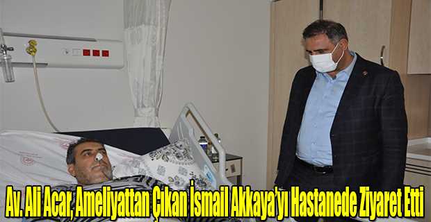 Av. Ali Acar, Ameliyattan Çıkan İsmail Akkaya'yı Hastanede Ziyaret Etti