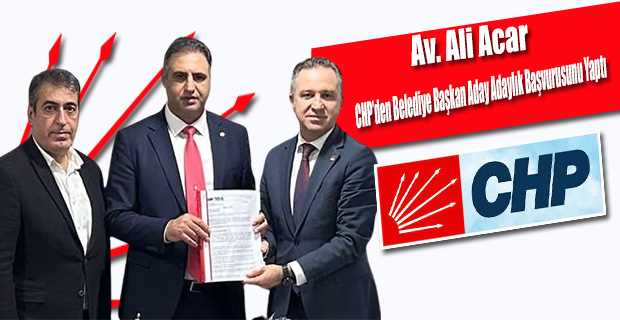 Av. Ali Acar, CHP'den Belediye Başkan Aday Adaylık Başvurusunu Yaptı 