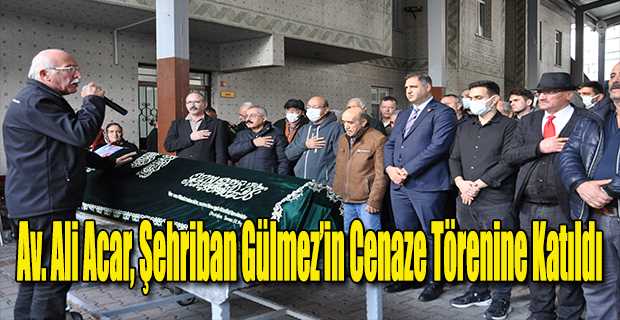 Av. Ali Acar, Şehriban Gülmez'in Cenaze Törenine Katıldı 