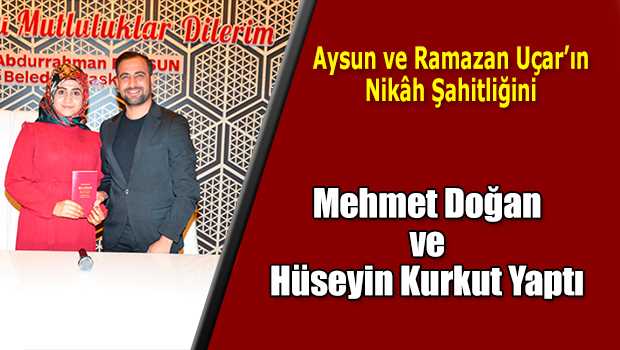 Aysun ve Ramazan Uçar'ın Nikâh Şahitliğini Mehmet Doğan ve Hüseyin Kurkut Yaptı 
