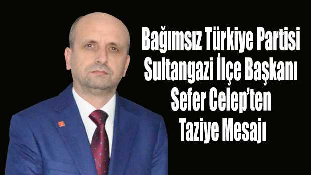 Bağımsız Türkiye Partisi Sultangazi İlçe Başkanı Sefer Celep'ten Taziye Mesajı