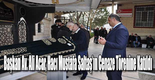 Başkan Av. Ali Acar, Hacı Mustafa Saltaş'ın Cenaze Törenine Katıldı 