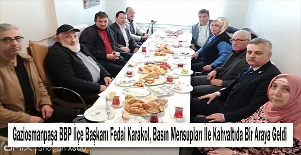 Gaziosmanpaşa BBP İlçe Başkanı Fedai Karakol, Basın Mensupları İle Kahvaltıda Bir Araya Geldi 