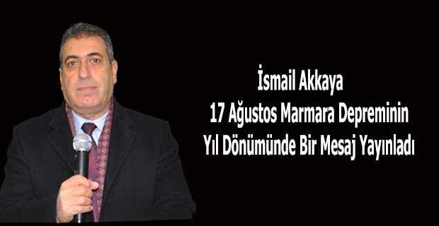 İsmail Akkaya 17 Ağustos Marmara Depreminin Yıl Dönümünde Bir Mesaj Yayınladı