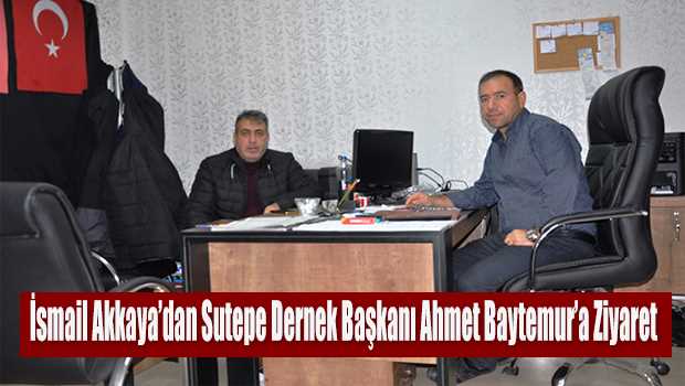 İsmail Akkaya'dan Sutepe Dernek Başkanı Ahmet Baytemur'a Ziyaret 