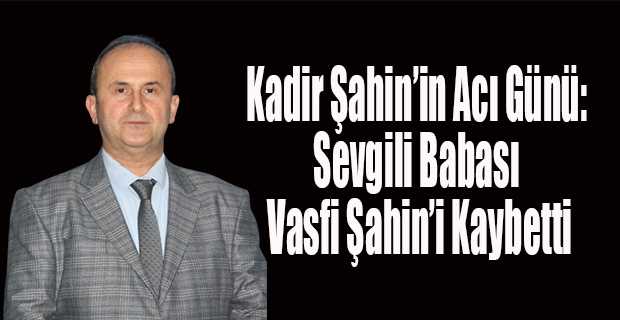 Kadir Şahin'in Acı Günü: Sevgili Babası Vasfi Şahin'i Kaybetti