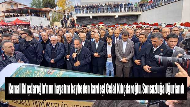 Kemal Kılıçdaroğlu'nun hayatını kaybeden kardeşi Celal Kılıçdaroğlu, Sonsuzluğa Uğurlandı