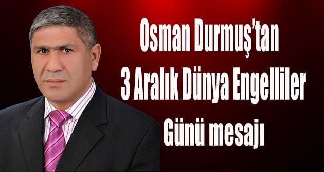 Osman Durmuş'tan 3 Aralık Dünya Engelliler Günü mesajı