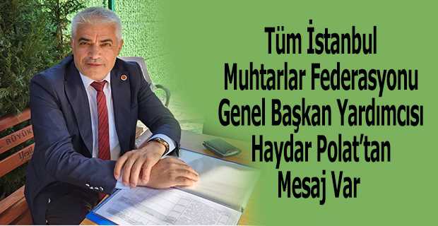 Tüm İstanbul Muhtarlar Federasyonu Genel Başkan Yardımcısı Haydar Polat'tan Mesaj Var  