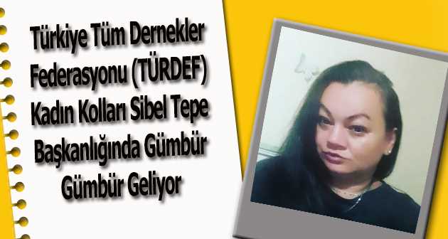 Türkiye Tüm Dernekler Federasyonu (TÜRDEF) Kadın Kolları Sibel Tepe Başkanlığında Gümbür Gümbür Geliyor 