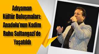 Adıyaman Kültür Buluşmaları: Anadolu'nun Kadim Ruhu Sultangazi'de Yaşatıldı