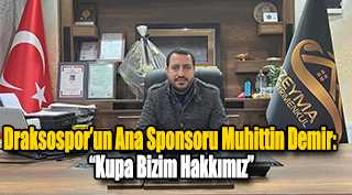 Draksospor'un Ana Sponsoru Muhittin Demir: "Kupa Bizim Hakkımız"