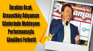 İbrahim Ocak, Arnavutköy Adıyaman Günlerinde Muhteşem Performansıyla Gönülleri Fethetti