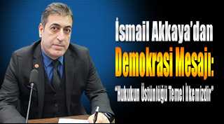 İsmail Akkaya'dan Demokrasi Mesajı: "Hukukun Üstünlüğü Temel İlkemizdir"