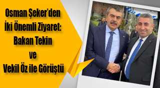 Osman Şeker'den İki Önemli Ziyaret: Bakan Tekin ve Vekil Öz ile Görüştü