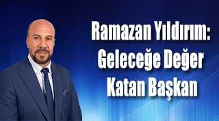 Ramazan Yıldırım: Geleceğe Değer Katan Başkan