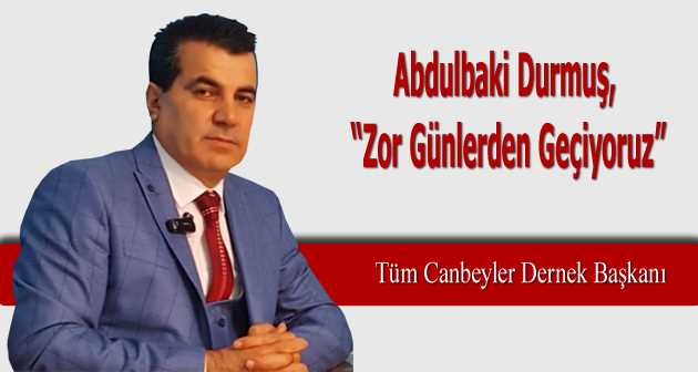 Abdulbaki Durmuş, "Zor Günlerden Geçiyoruz"