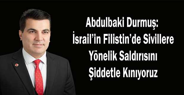 Abdulbaki Durmuş: İsrail'in Filistin'de Sivillere Yönelik Saldırısını Şiddetle Kınıyoruz 