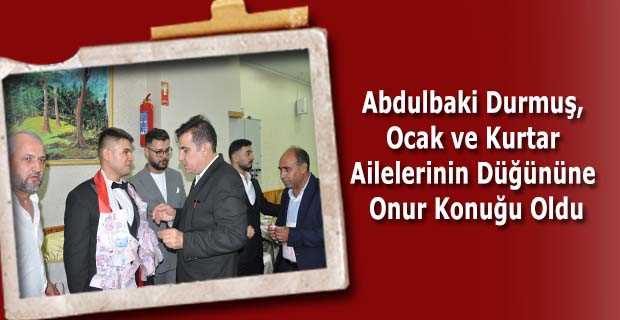  Abdulbaki Durmuş, Ocak ve Kurtar Ailelerinin Düğününe Onur Konuğu Oldu