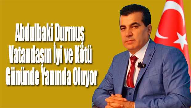 Abdulbaki Durmuş Vatandaşın İyi ve Kötü Gününde Yanında Oluyor 