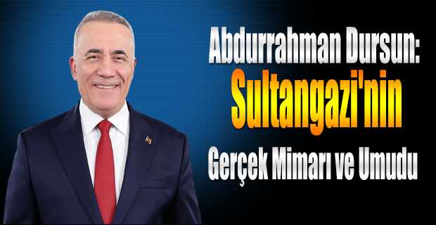 Abdurrahman Dursun: Sultangazi'nin Gerçek Mimarı ve Umudu