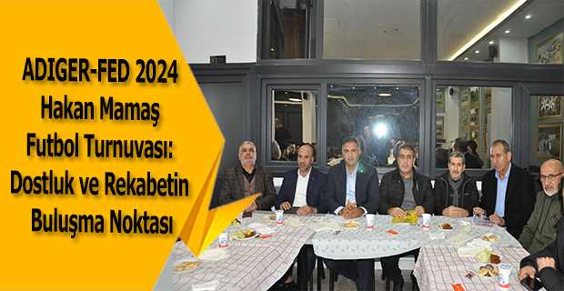 ADIGER-FED 2024 Hakan Mamaş Futbol Turnuvası: Dostluk ve Rekabetin Buluşma Noktası