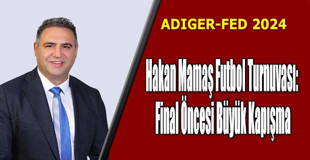 ADIGER-FED 2024 Hakan Mamaş Futbol Turnuvası: Final Öncesi Büyük Kapışma