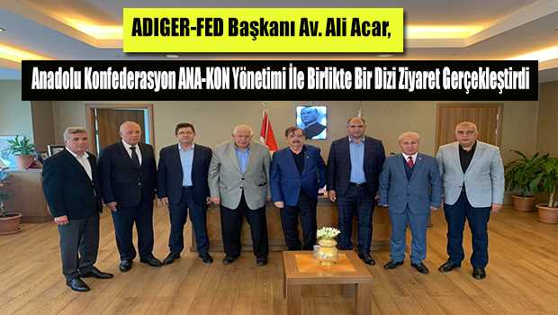 ADIGER-FED Başkanı Av. Ali Acar, Anadolu Konfederasyon ANA-KON Yönetimi İle Birlikte Bir Dizi Ziyaret Gerçekleştirdi 