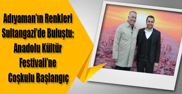 Adıyaman'ın Renkleri Sultangazi'de Buluştu: Anadolu Kültür Festivali'ne Coşkulu Başlangıç