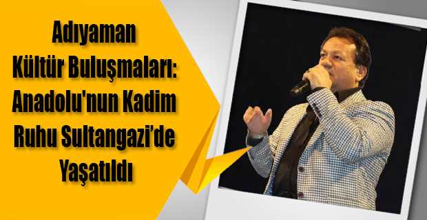 Adıyaman Kültür Buluşmaları: Anadolu'nun Kadim Ruhu Sultangazi'de Yaşatıldı