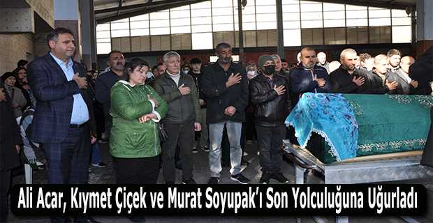 Ali Acar, Kıymet Çiçek ve Murat Soyupak'ı Son Yolculuğuna Uğurladı