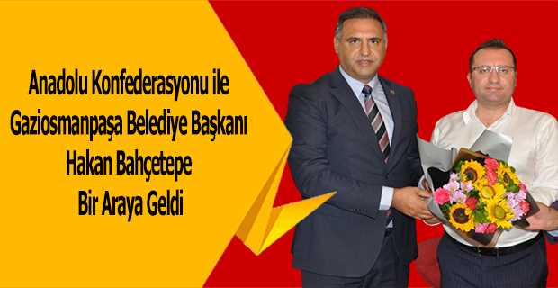 Anadolu Konfederasyonu ile Gaziosmanpaşa Belediye Başkanı Hakan Bahçetepe Bir Araya Geldi