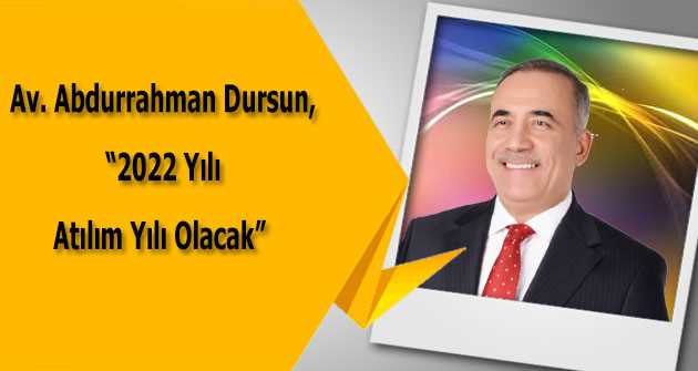 Av. Abdurrahman Dursun, "2022 Yılı Atılım Yılı Olacak" 