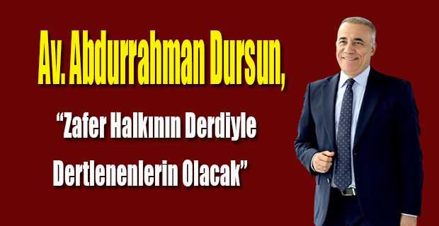 Av. Abdurrahman Dursun, "Zafer Halkının Derdiyle Dertlenenlerin Olacak"