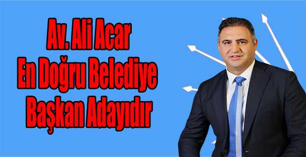 Av. Ali Acar: En Doğru Belediye Başkan Adayıdır