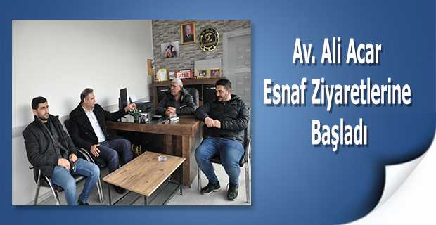 Av. Ali Acar, Esnaf Ziyaretlerine Başladı