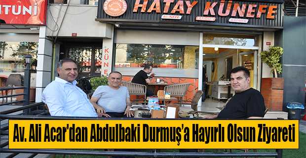 Av. Ali Acar'dan Abdulbaki Durmuş'a Hayırlı Olsun Ziyareti