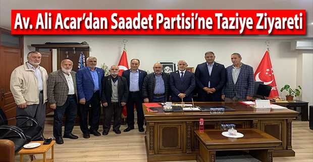 Av. Ali Acar'dan Saadet Partisi'ne Taziye Ziyareti