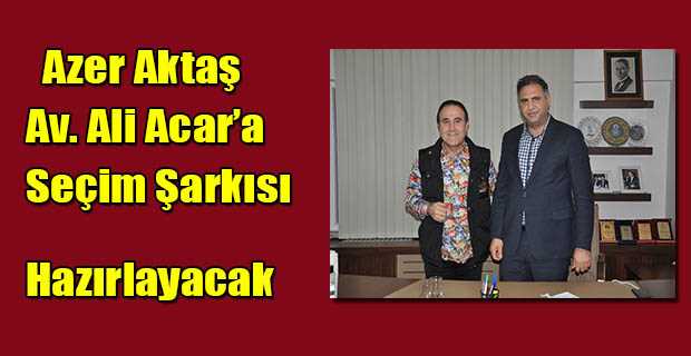 Azer Aktaş, Av. Ali Acar'a Seçim Şarkısı Hazırlayacak 