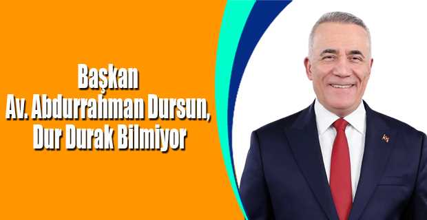 Başkan Av. Abdurrahman Dursun, Dur Durak Bilmiyor