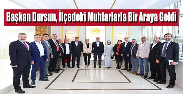 Başkan Dursun, İlçedeki Muhtarlarla Bir Araya Geldi 