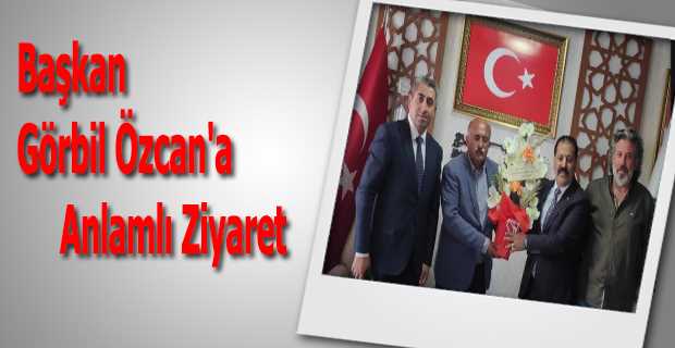 Başkan Görbil Özcan'a Anlamlı Ziyaret