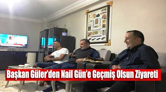 Başkan Güler'den Nail Gün'e Geçmiş Olsun Ziyareti 