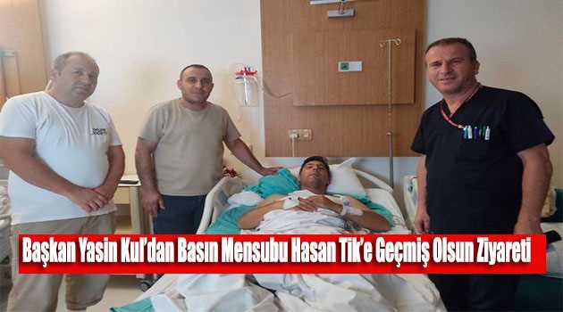 Başkan Yasin Kul'dan Basın Mensubu Hasan Tik'e Geçmiş Olsun Ziyareti   