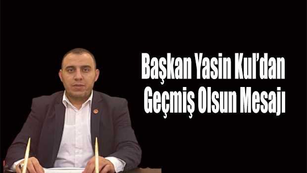 Başkan Yasin Kul'dan Geçmiş Olsun Mesajı