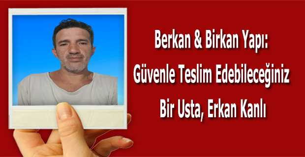 Berkan & Birkan Yapı: Güvenle Teslim Edebileceğiniz Bir Usta, Erkan Kanlı