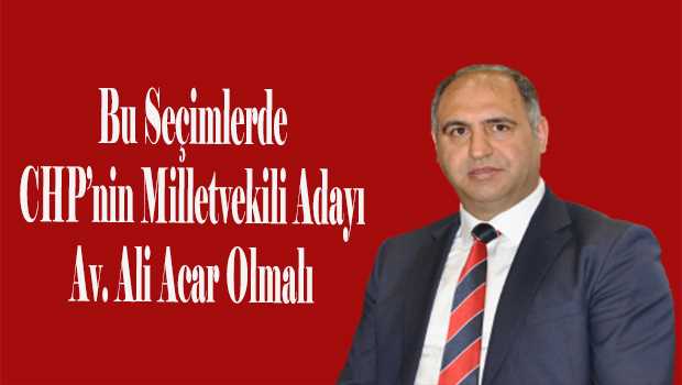 Bu Seçimlerde CHP'nin Milletvekili Adayı Av. Ali Acar Olmalı 