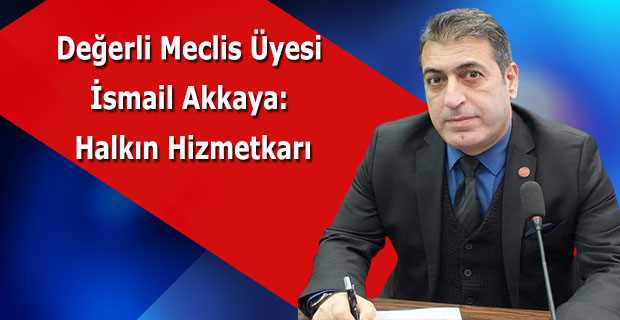 Değerli Meclis Üyesi İsmail Akkaya: Halkın Hizmetkarı